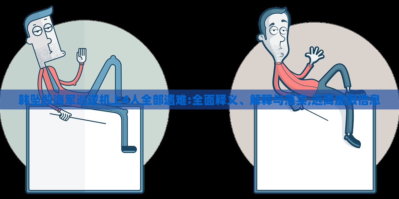 韓墜毀海軍巡邏機(jī)上4人全部遇難:全面釋義、解釋與落實(shí),遠(yuǎn)離虛假信息