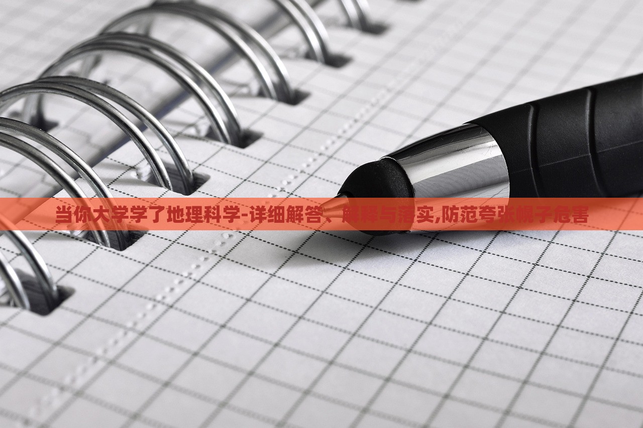 當(dāng)你大學(xué)學(xué)了地理科學(xué)-詳細(xì)解答、解釋與落實(shí),防范夸張幌子危害
