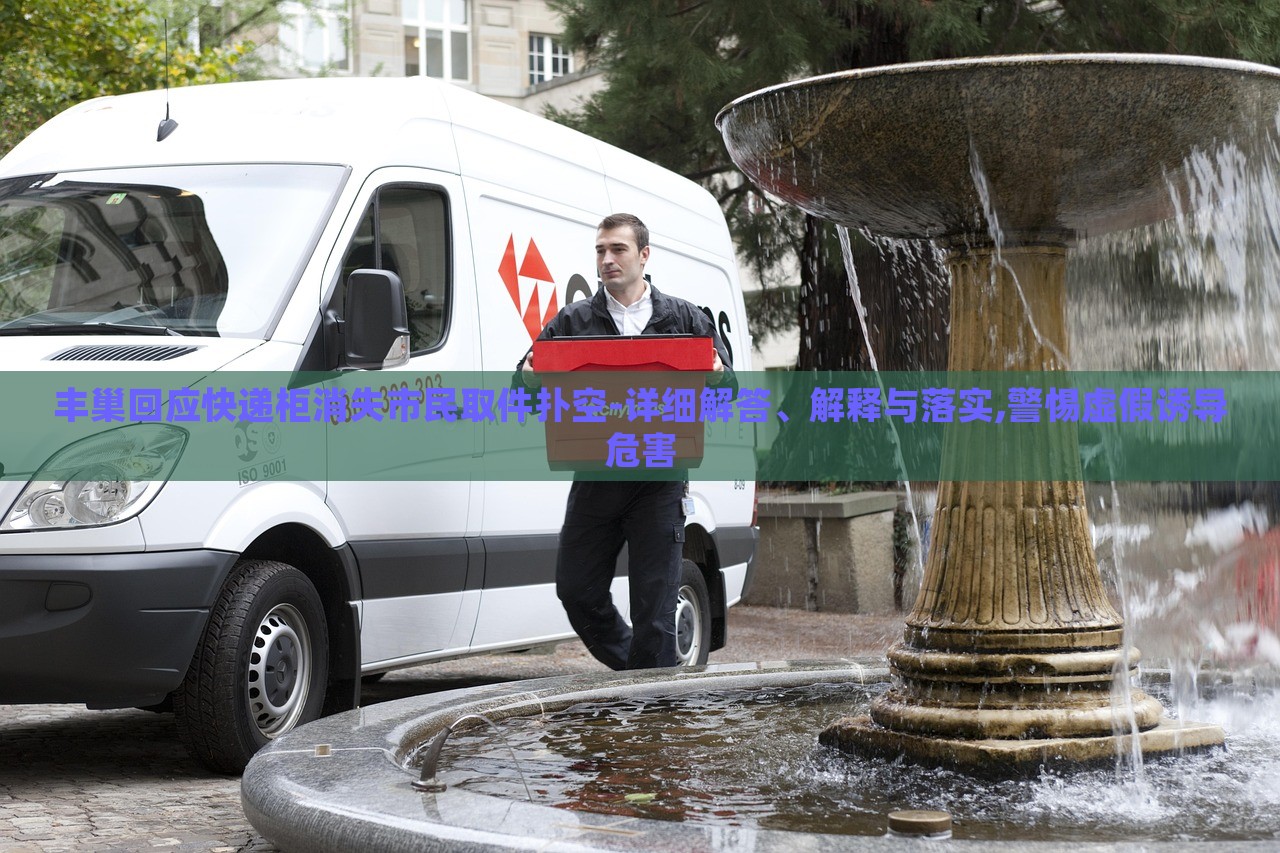 豐巢回應(yīng)快遞柜消失市民取件撲空-詳細(xì)解答、解釋與落實(shí),警惕虛假誘導(dǎo)危害