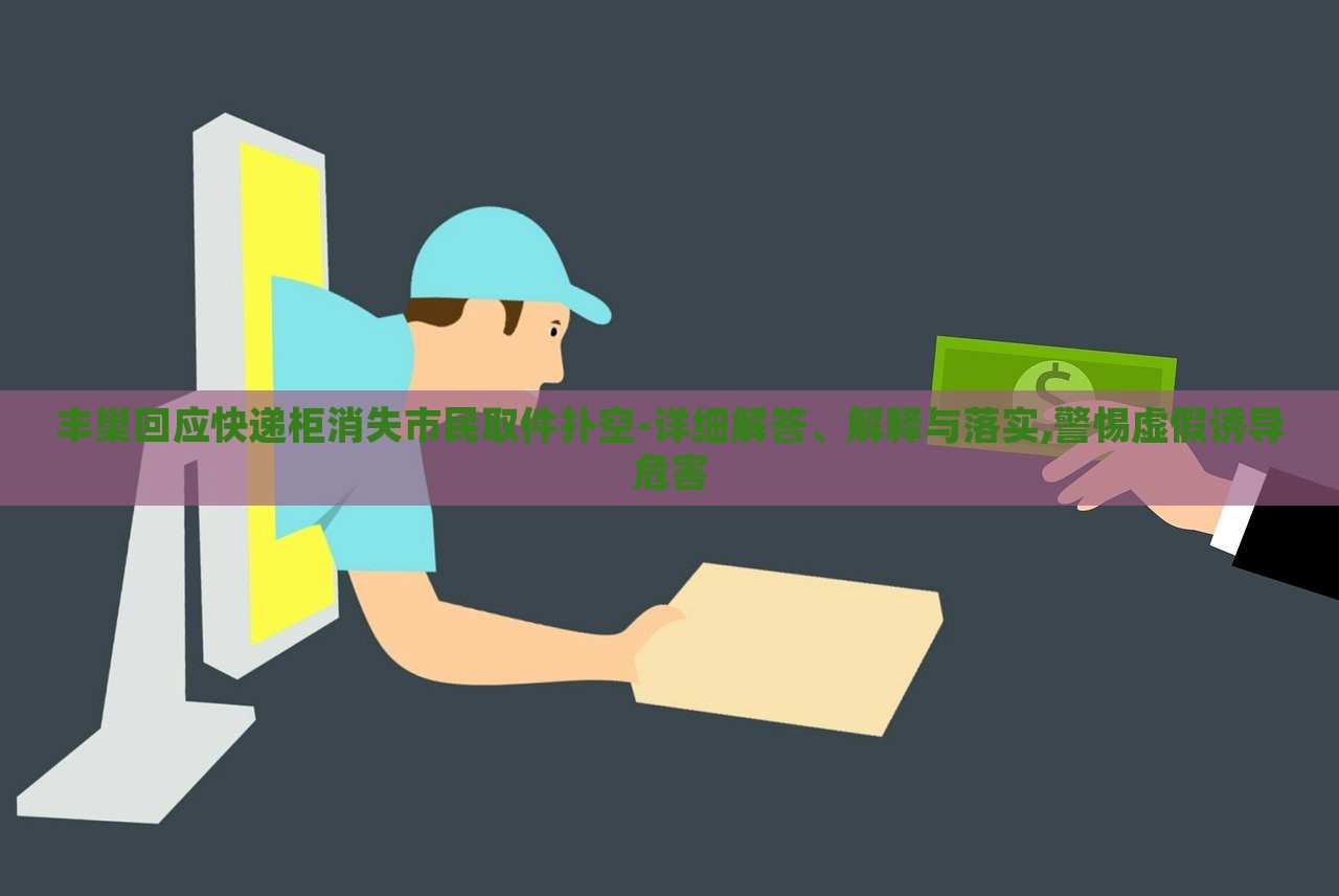 豐巢回應(yīng)快遞柜消失市民取件撲空-詳細(xì)解答、解釋與落實(shí),警惕虛假誘導(dǎo)危害