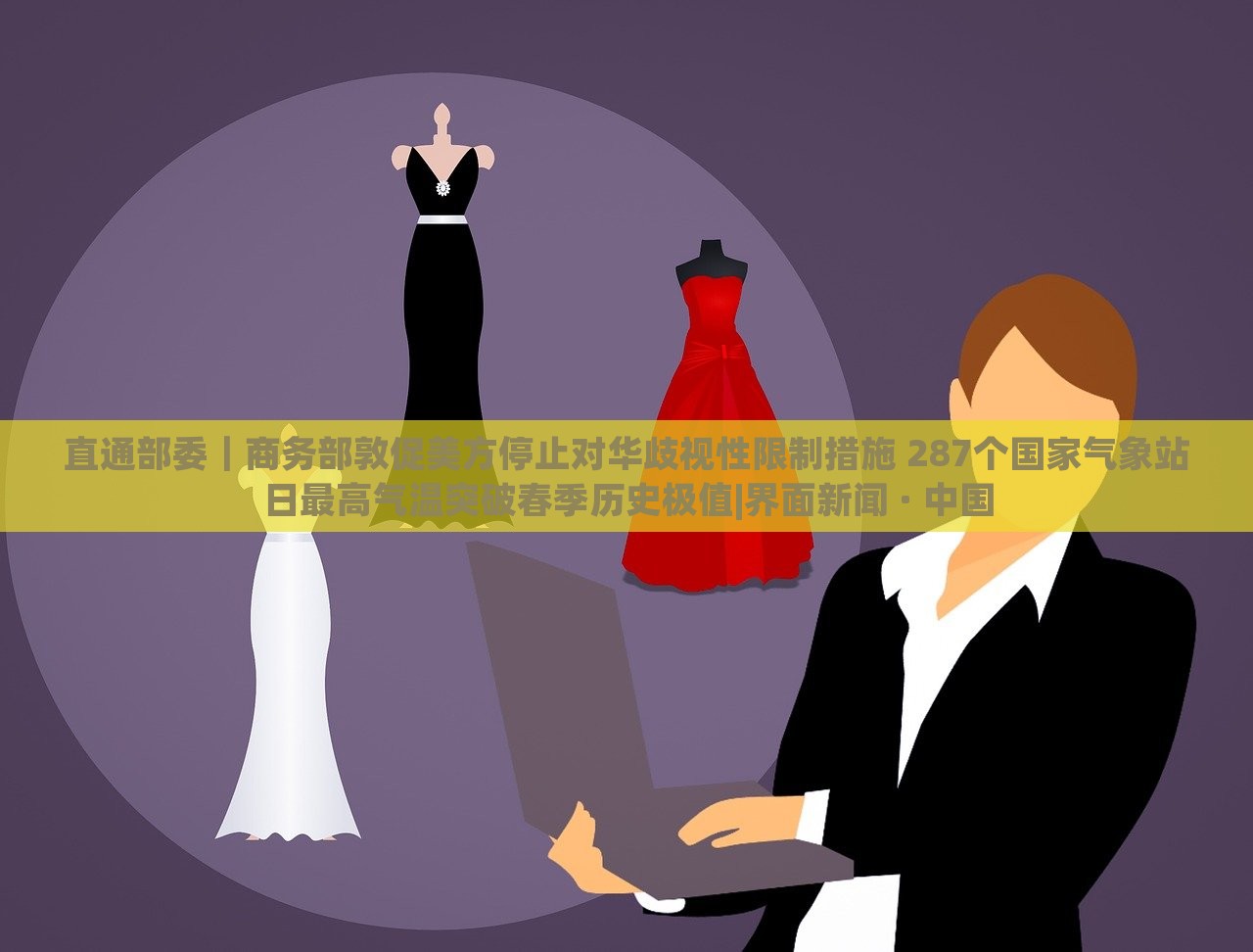 直通部委｜商務(wù)部敦促美方停止對(duì)華歧視性限制措施 287個(gè)國家氣象站日最高氣溫突破春季歷史極值|界面新聞 · 中國