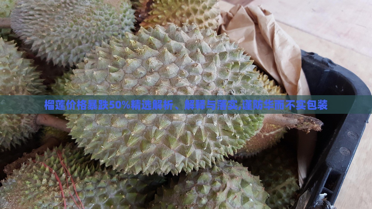 榴蓮價(jià)格暴跌50%精選解析、解釋與落實(shí),謹(jǐn)防華而不實(shí)包裝