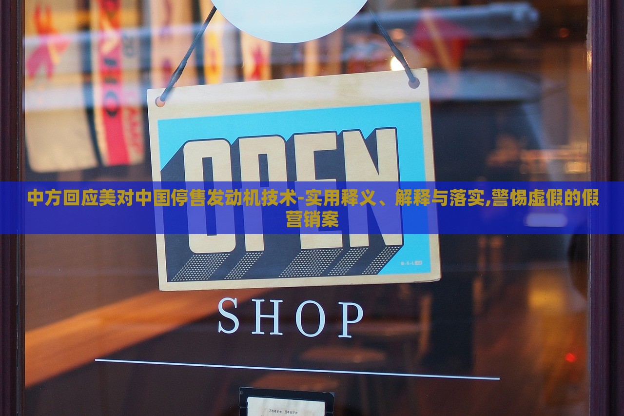 中方回應美對中國停售發(fā)動機技術-實用釋義、解釋與落實,警惕虛假的假營銷案