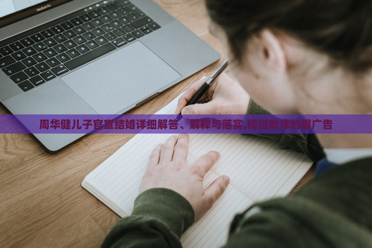 周華健兒子官宣結(jié)婚詳細(xì)解答、解釋與落實(shí),規(guī)避欺詐的假?gòu)V告 周華健兒子官宣結(jié)婚詳細(xì)解答、解釋與落實(shí),規(guī)避欺詐的假?gòu)V告
