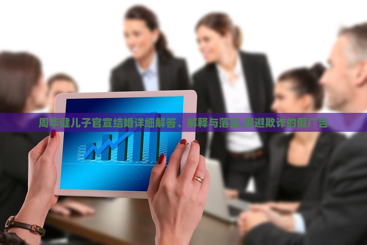 周華健兒子官宣結(jié)婚詳細(xì)解答、解釋與落實(shí),規(guī)避欺詐的假?gòu)V告 周華健兒子官宣結(jié)婚詳細(xì)解答、解釋與落實(shí),規(guī)避欺詐的假?gòu)V告