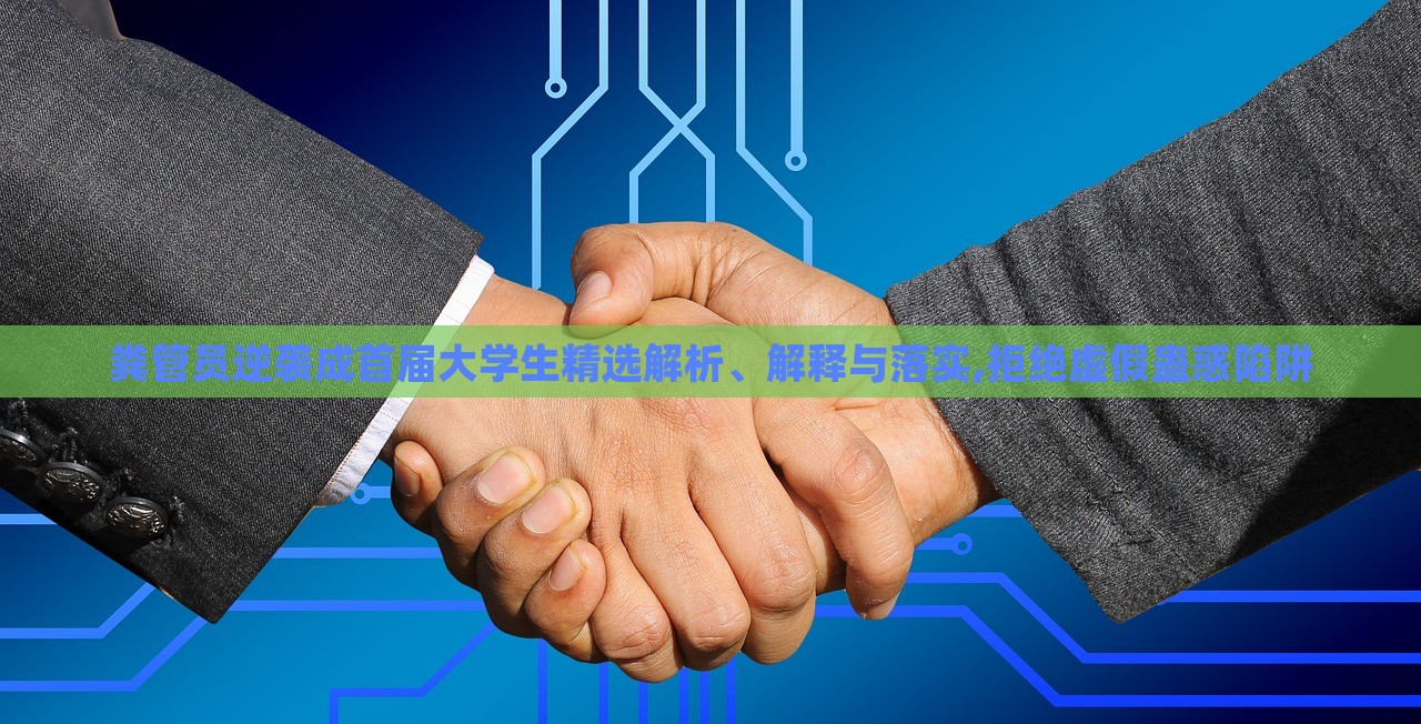 糞管員逆襲成首屆大學(xué)生精選解析、解釋與落實(shí),拒絕虛假蠱惑陷阱 糞管員逆襲成首屆大學(xué)生精選解析、解釋與落實(shí),拒絕虛假蠱惑陷阱