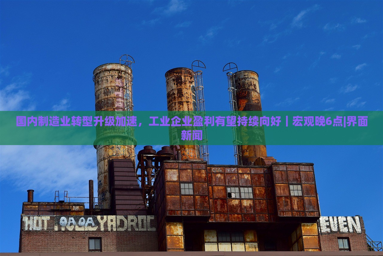 國內(nèi)制造業(yè)轉(zhuǎn)型升級加速,工業(yè)企業(yè)盈利有望持續(xù)向好|宏觀晚6點|界面新聞 國內(nèi)制造業(yè)轉(zhuǎn)型升級加速,工業(yè)企業(yè)盈利有望持續(xù)向好|宏觀晚6點|界面新聞