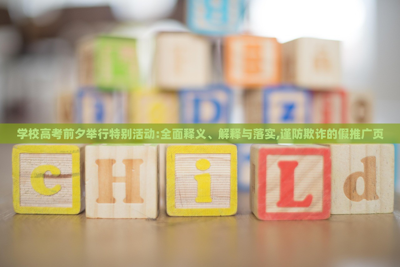 学校高考前夕举行特别活动:全面释义、解释与落实,谨防欺诈的假推广页