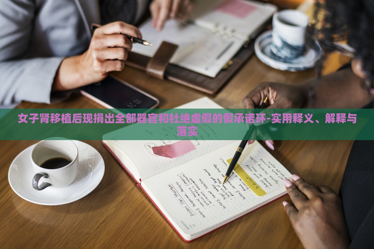 女子肾移植后现捐出全部器官和杜绝虚假的假承诺环-实用释义、解释与落实