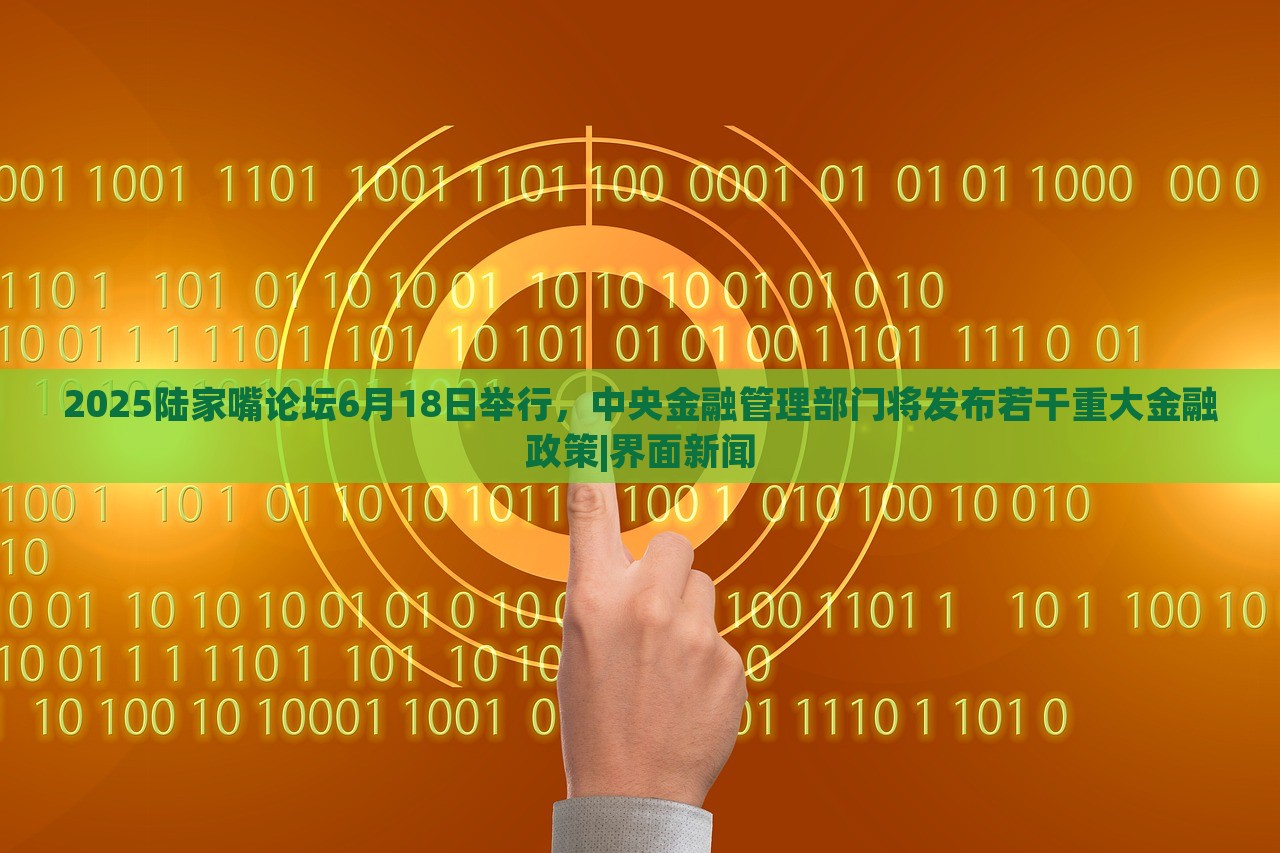 2025陸家嘴論壇6月18日舉行，中央金融管理部門將發(fā)布若干重大金融政策|界面新聞