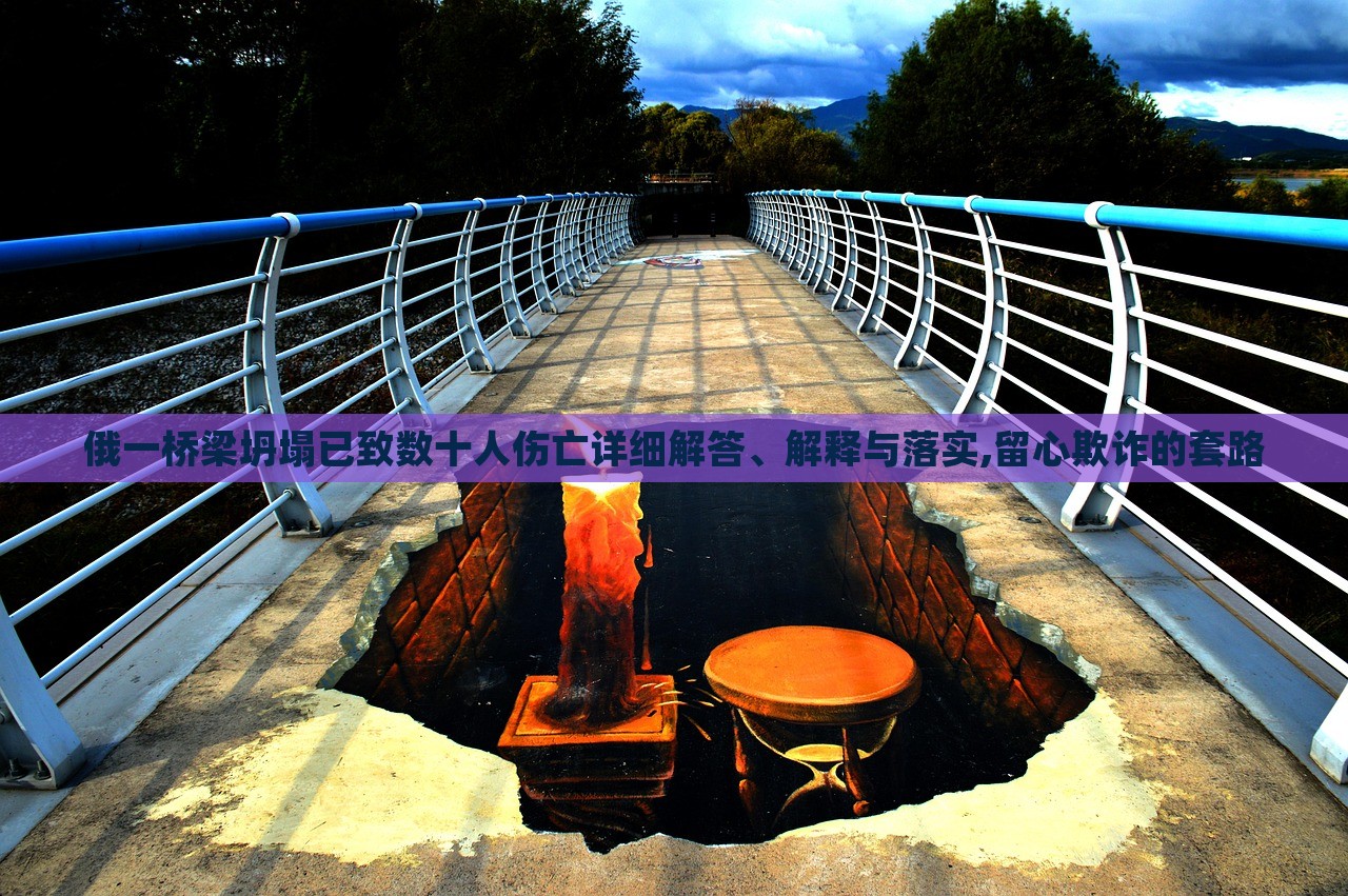 俄一橋梁坍塌已致數(shù)十人傷亡詳細(xì)解答、解釋與落實(shí),留心欺詐的套路