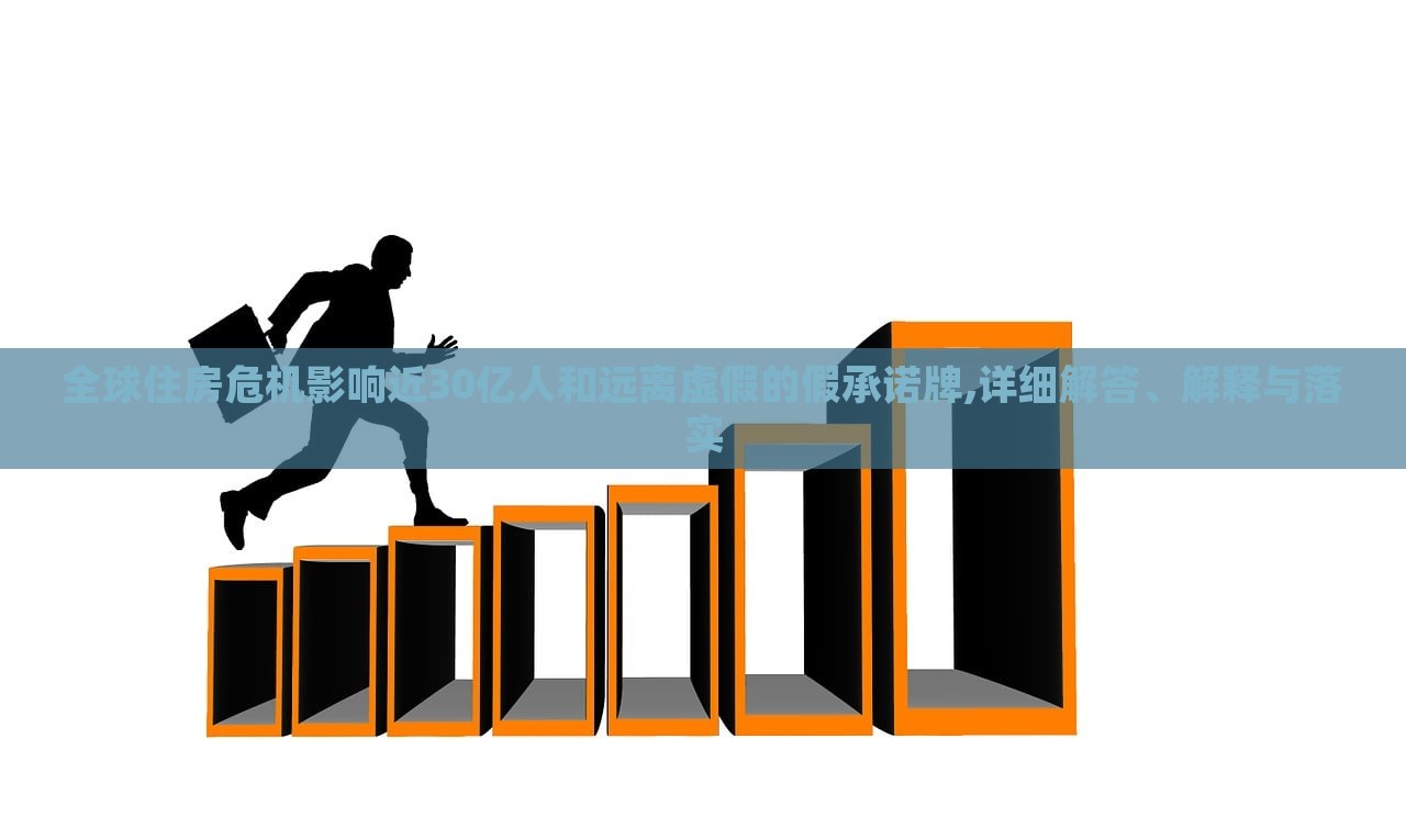 全球住房危机影响近30亿人和远离虚假的假承诺牌,详细解答、解释与落实