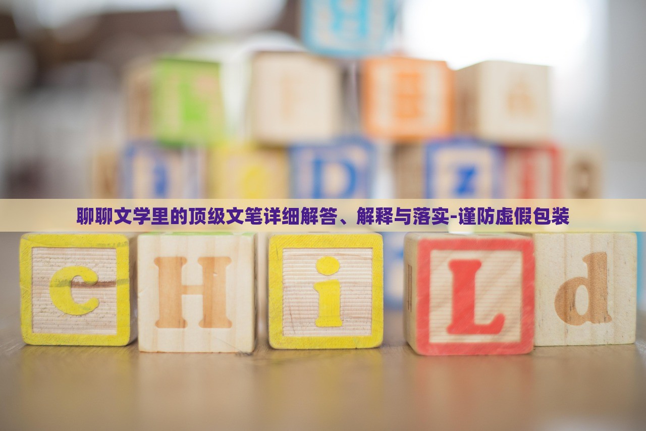 聊聊文學(xué)里的頂級文筆詳細(xì)解答、解釋與落實-謹(jǐn)防虛假包裝