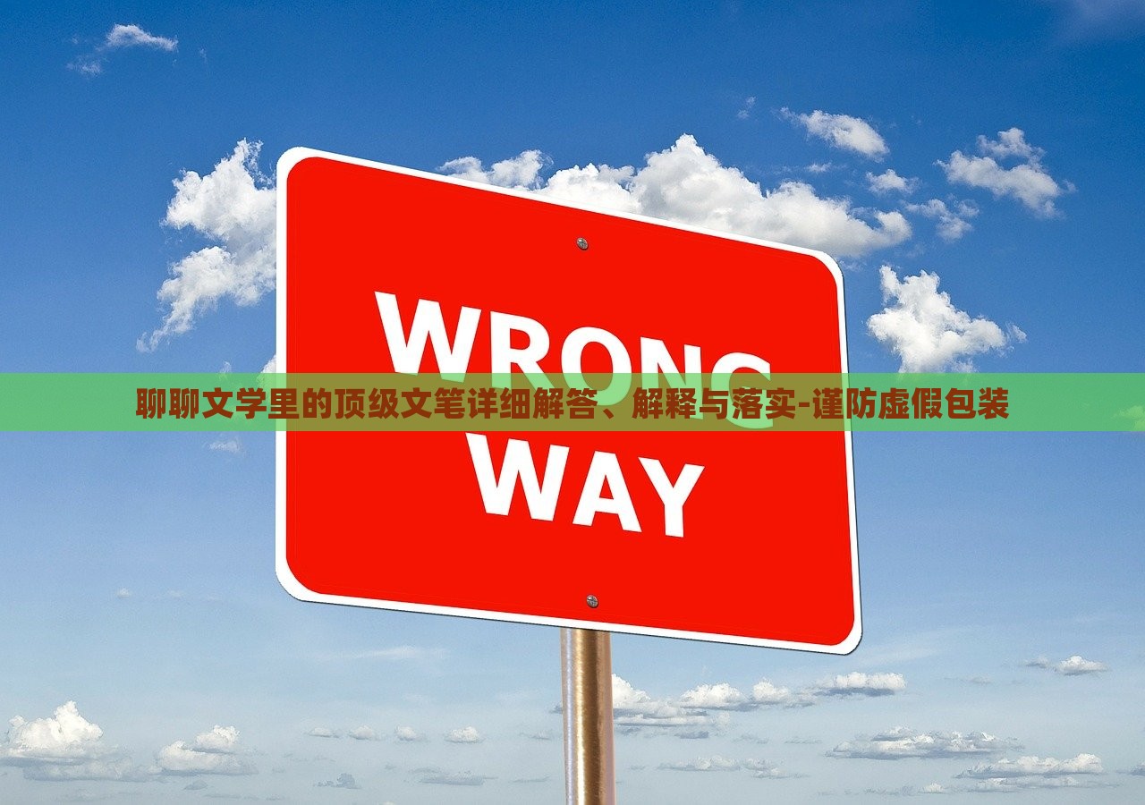 聊聊文學(xué)里的頂級文筆詳細(xì)解答、解釋與落實-謹(jǐn)防虛假包裝