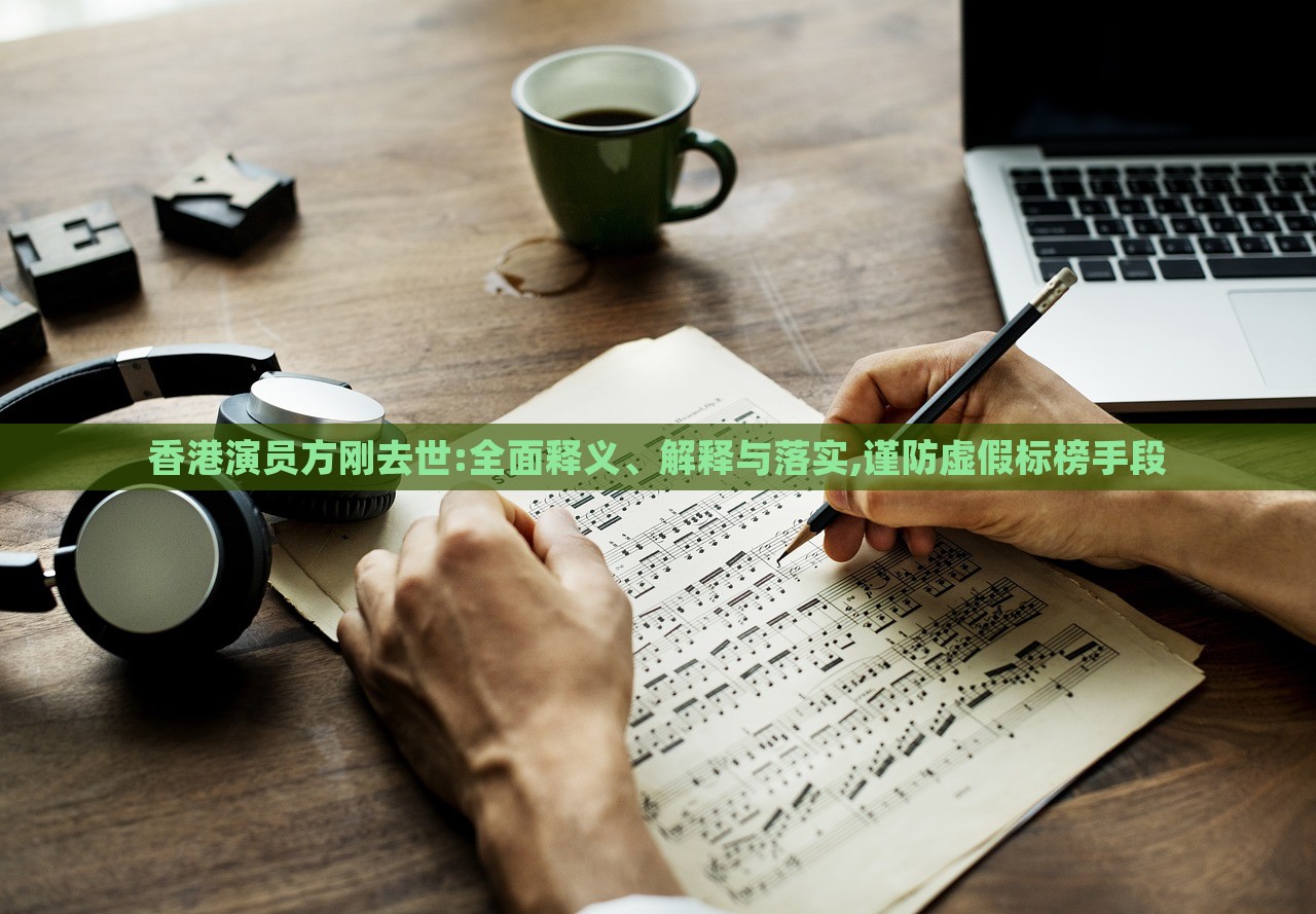 香港演員方剛?cè)ナ?全面釋義、解釋與落實(shí),謹(jǐn)防虛假標(biāo)榜手段 香港演員方剛?cè)ナ?全面釋義、解釋與落實(shí),謹(jǐn)防虛假標(biāo)榜手段