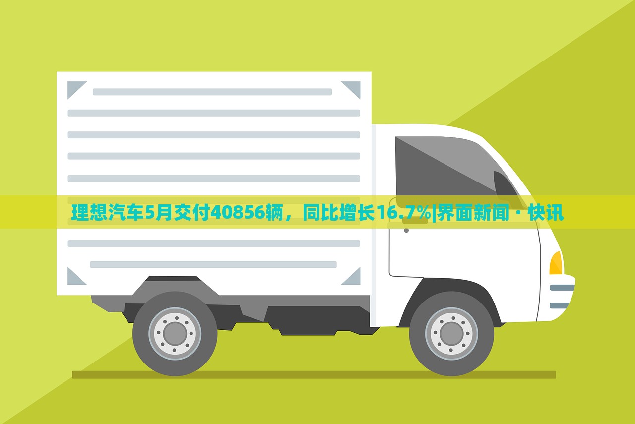 理想汽車5月交付40856輛，同比增長16.7%|界面新聞 · 快訊