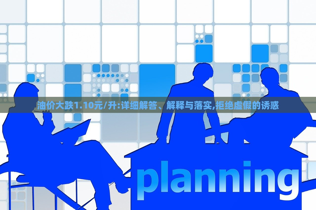 油价大跌1.10元/升:详细解答、解释与落实,拒绝虚假的诱惑