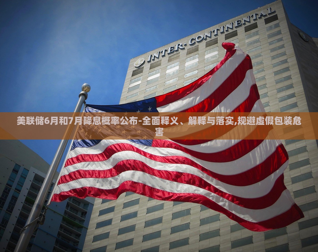 美聯(lián)儲(chǔ)6月和7月降息概率公布-全面釋義、解釋與落實(shí),規(guī)避虛假包裝危害