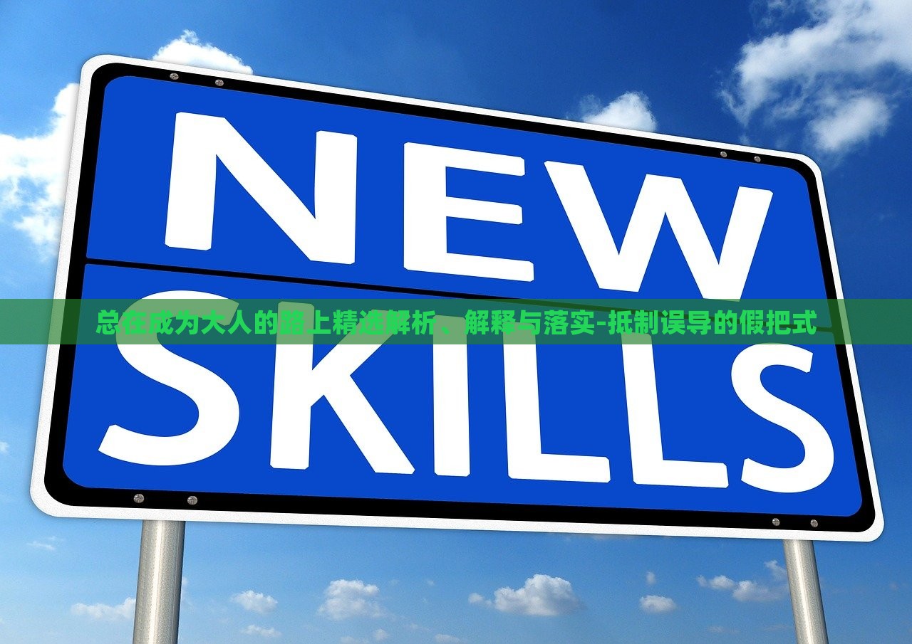 總在成為大人的路上精選解析、解釋與落實-抵制誤導(dǎo)的假把式 總在成為大人的路上精選解析、解釋與落實-抵制誤導(dǎo)的假把式