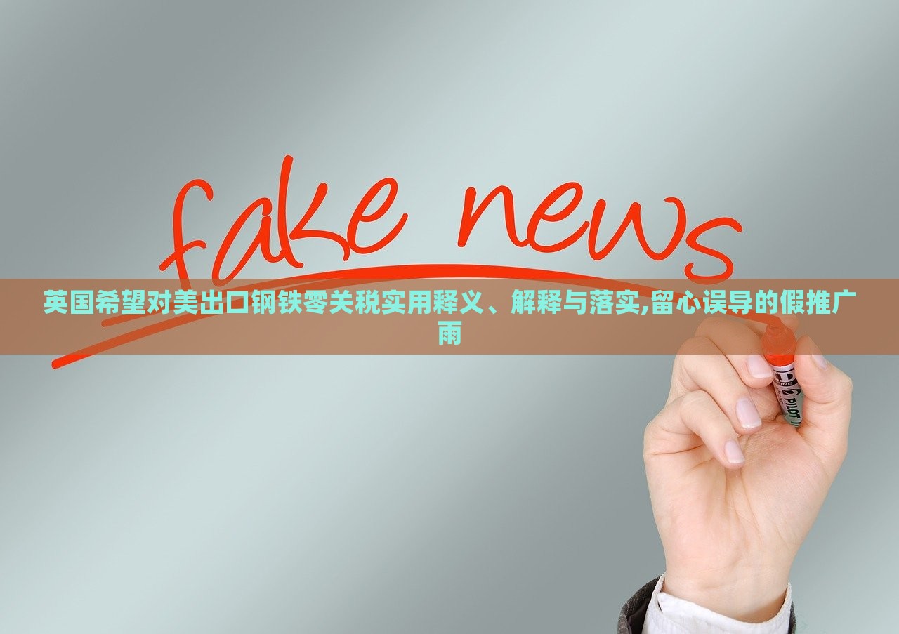 英国希望对美出口钢铁零关税实用释义、解释与落实,留心误导的假推广雨