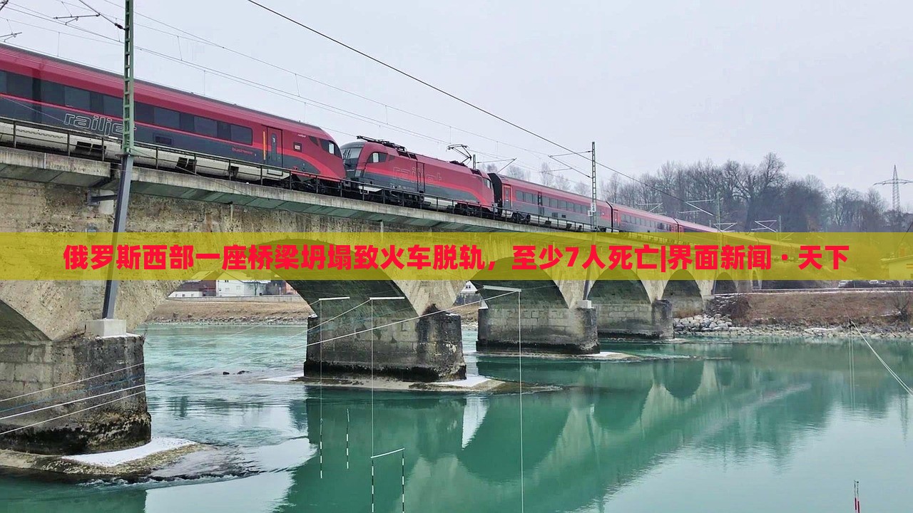 俄羅斯西部一座橋梁坍塌致火車脫軌，至少7人死亡|界面新聞 · 天下