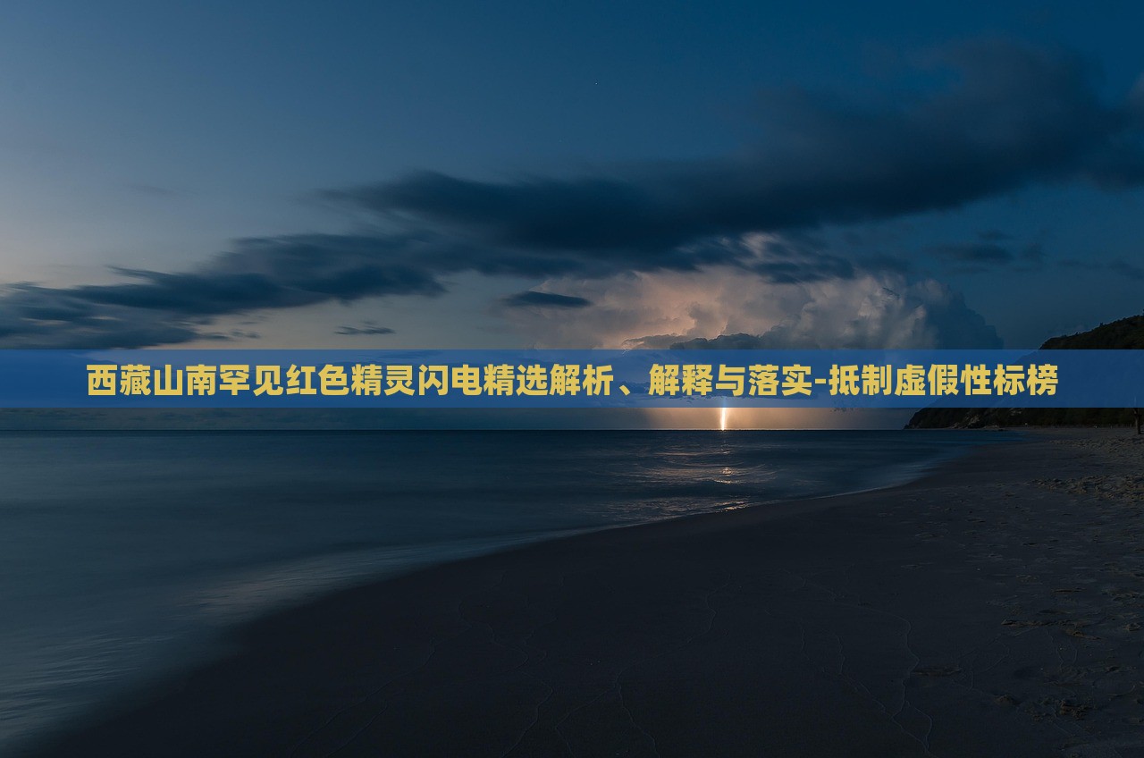 西藏山南罕見紅色精靈閃電精選解析、解釋與落實-抵制虛假性標(biāo)榜 西藏山南罕見紅色精靈閃電精選解析、解釋與落實-抵制虛假性標(biāo)榜