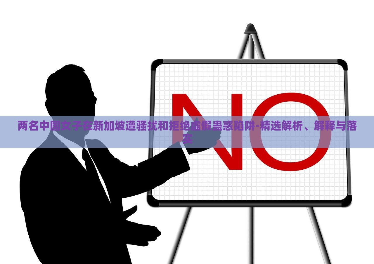 两名中国女子在新加坡遭骚扰和拒绝虚假蛊惑陷阱-精选解析、解释与落实