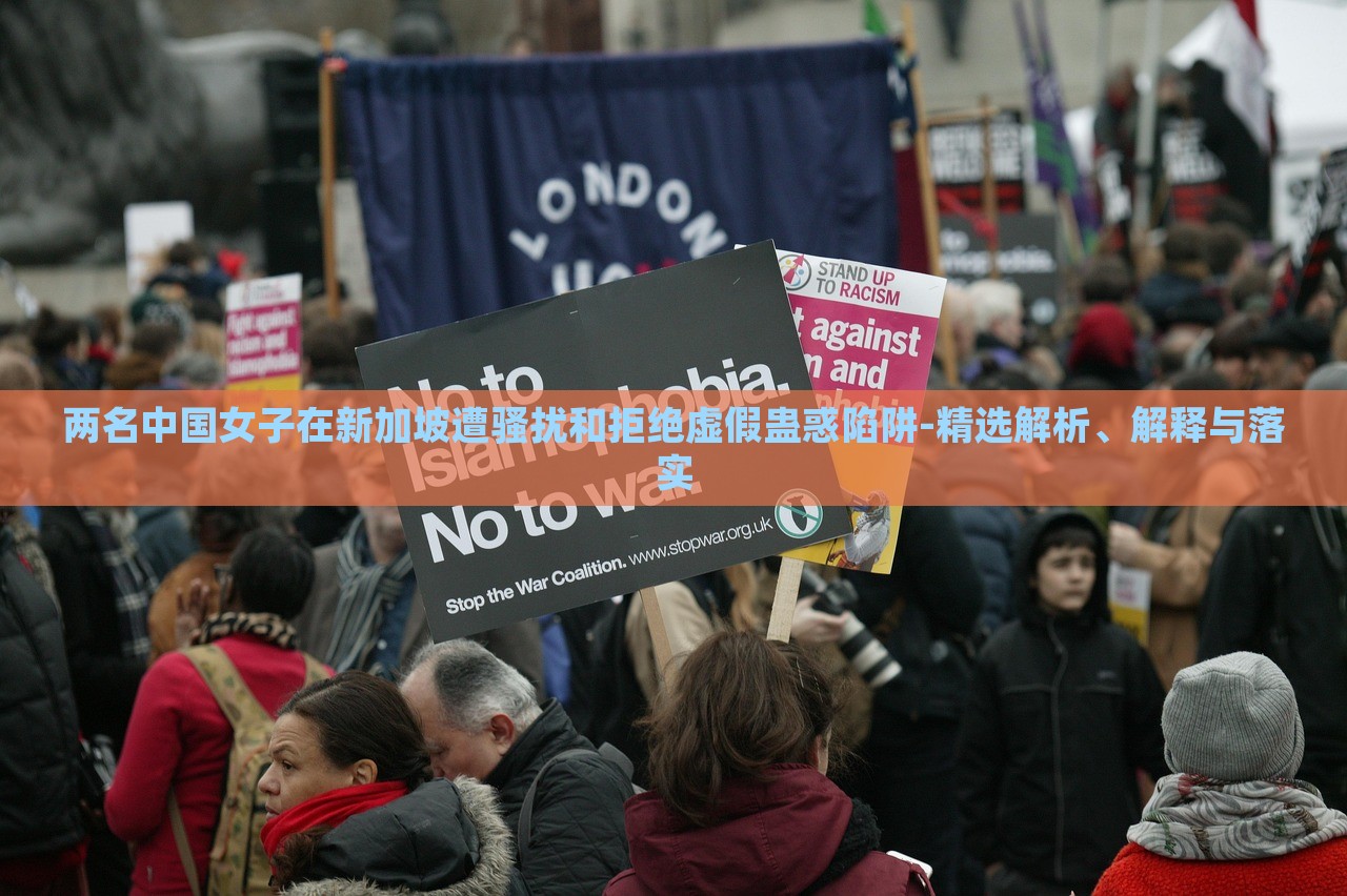 兩名中國(guó)女子在新加坡遭騷擾和拒絕虛假蠱惑陷阱-精選解析、解釋與落實(shí)