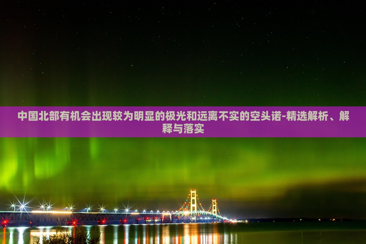 中国北部有机会出现较为明显的极光和远离不实的空头诺-精选解析、解释与落实