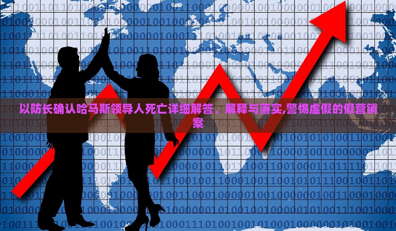 以防长确认哈马斯领导人死亡详细解答、解释与落实,警惕虚假的假营销案