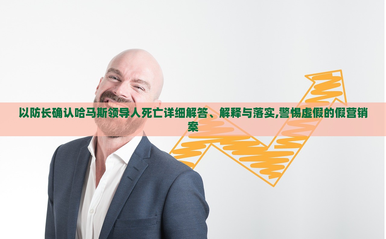 以防長(zhǎng)確認(rèn)哈馬斯領(lǐng)導(dǎo)人死亡詳細(xì)解答、解釋與落實(shí),警惕虛假的假營(yíng)銷(xiāo)案