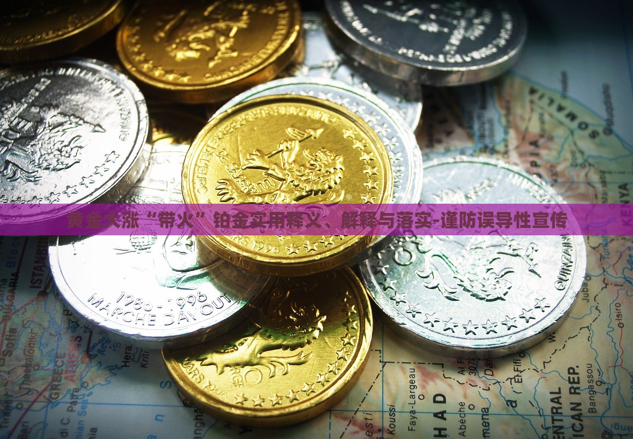 黃金大漲“帶火”鉑金實用釋義、解釋與落實-謹防誤導性宣傳