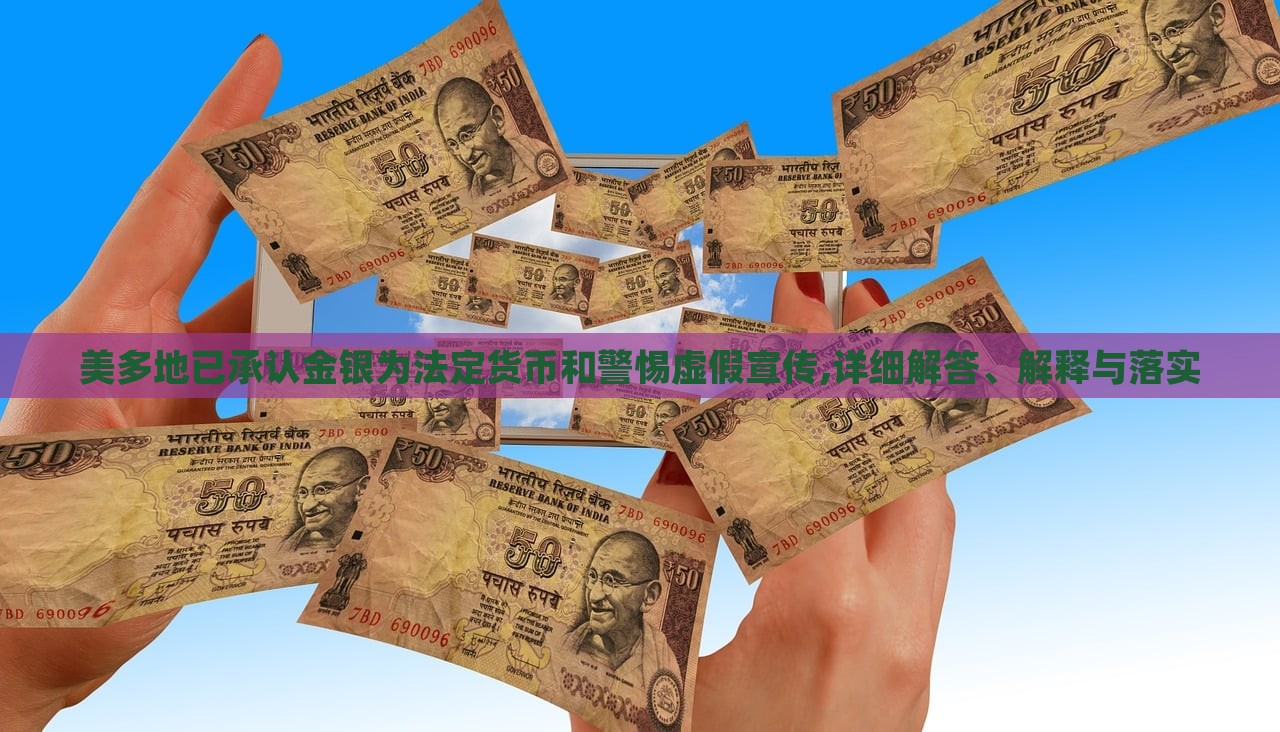 美多地已承認(rèn)金銀為法定貨幣和警惕虛假宣傳,詳細(xì)解答、解釋與落實(shí)