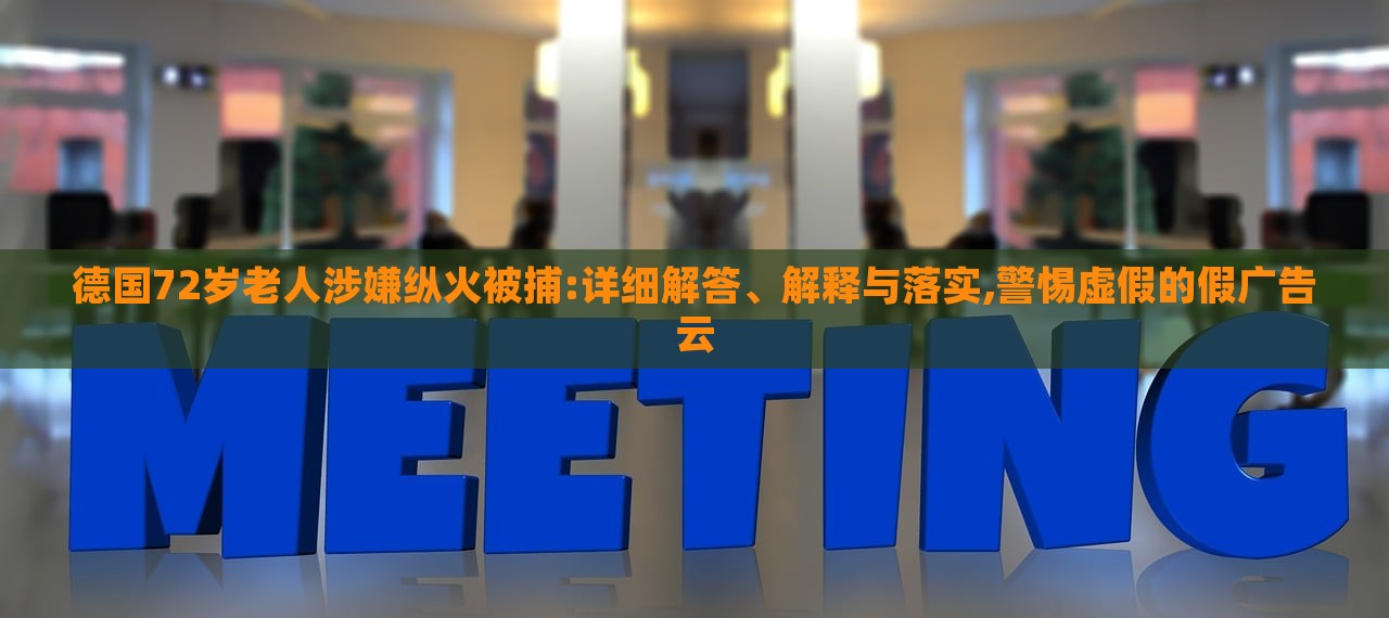 德國72歲老人涉嫌縱火被捕:詳細(xì)解答、解釋與落實,警惕虛假的假廣告云