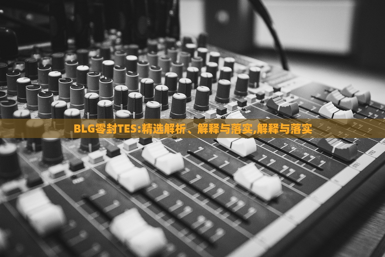 BLG零封TES:精選解析、解釋與落實(shí),解釋與落實(shí)
