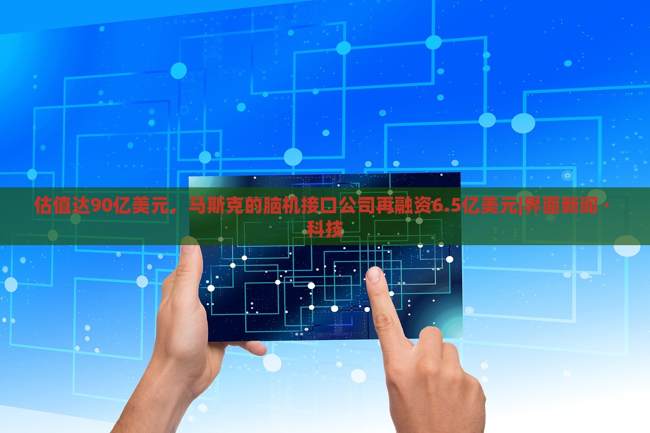 估值達(dá)90億美元，馬斯克的腦機(jī)接口公司再融資6.5億美元|界面新聞 · 科技