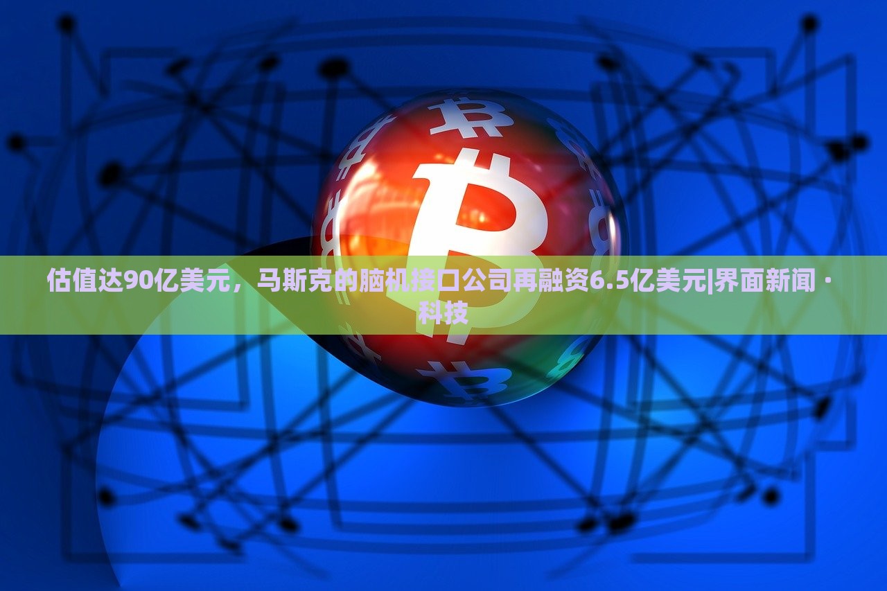 估值達(dá)90億美元，馬斯克的腦機(jī)接口公司再融資6.5億美元|界面新聞 · 科技