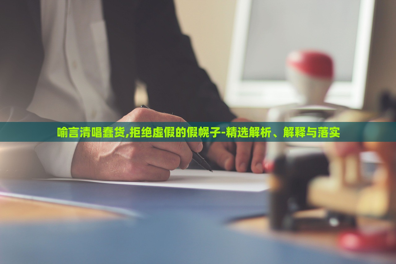 喻言清唱蠢貨,拒絕虛假的假幌子-精選解析、解釋與落實 喻言清唱蠢貨,拒絕虛假的假幌子-精選解析、解釋與落實