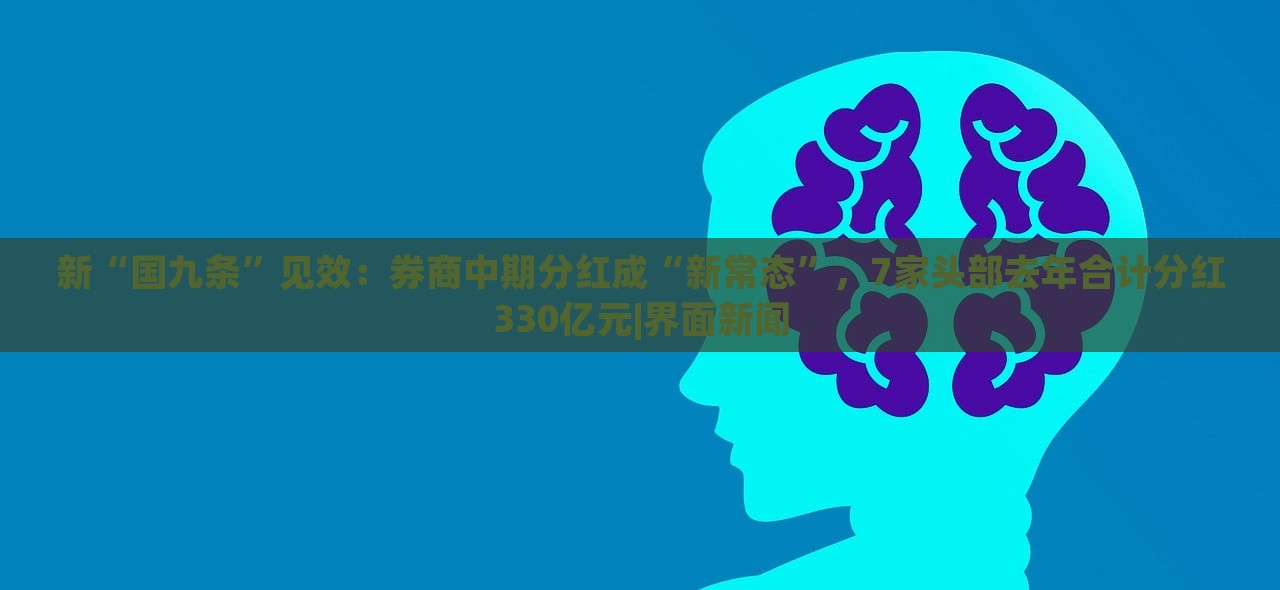 新“國九條”見效：券商中期分紅成“新常態(tài)”，7家頭部去年合計分紅330億元|界面新聞