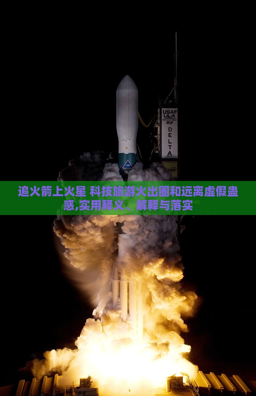 追火箭上火星 科技旅游火出圈和遠離虛假蠱惑,實用釋義、解釋與落實