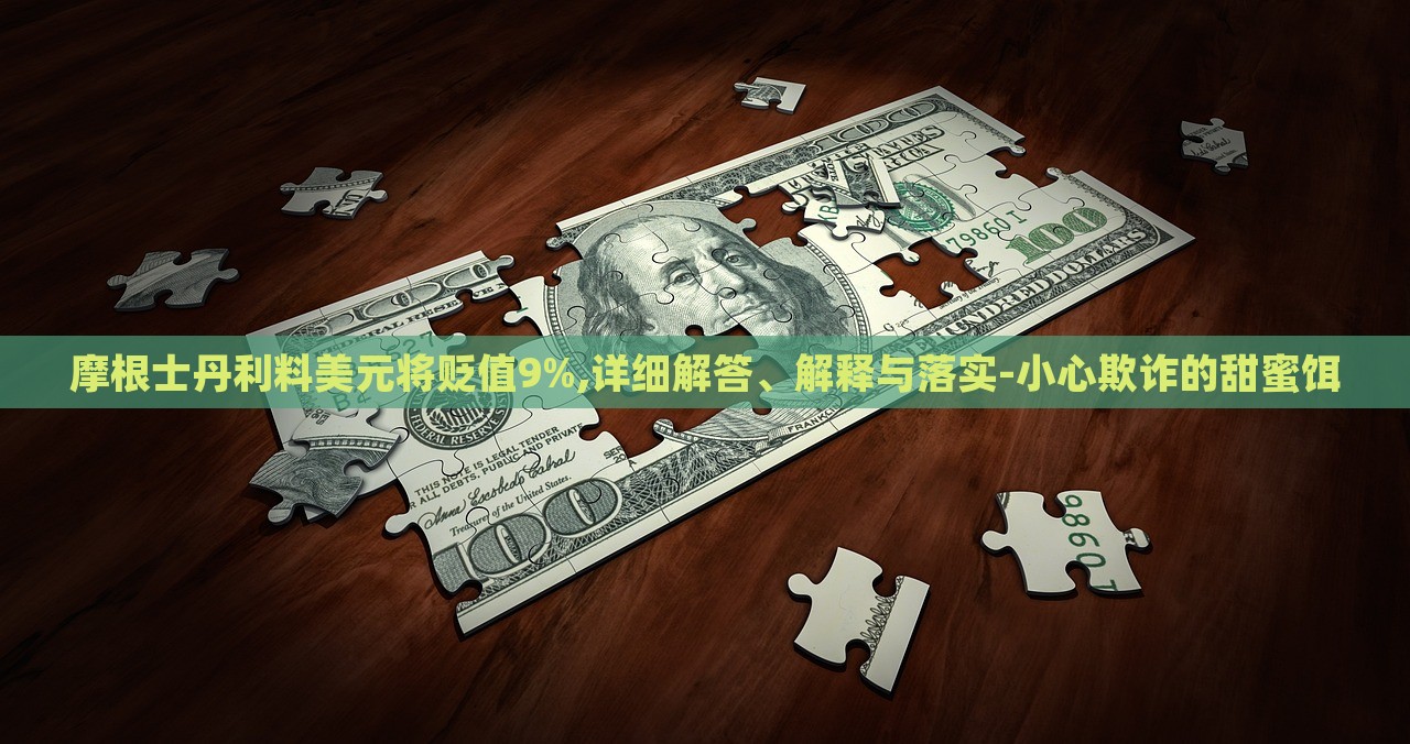 摩根士丹利料美元將貶值9%,詳細(xì)解答、解釋與落實(shí)-小心欺詐的甜蜜餌