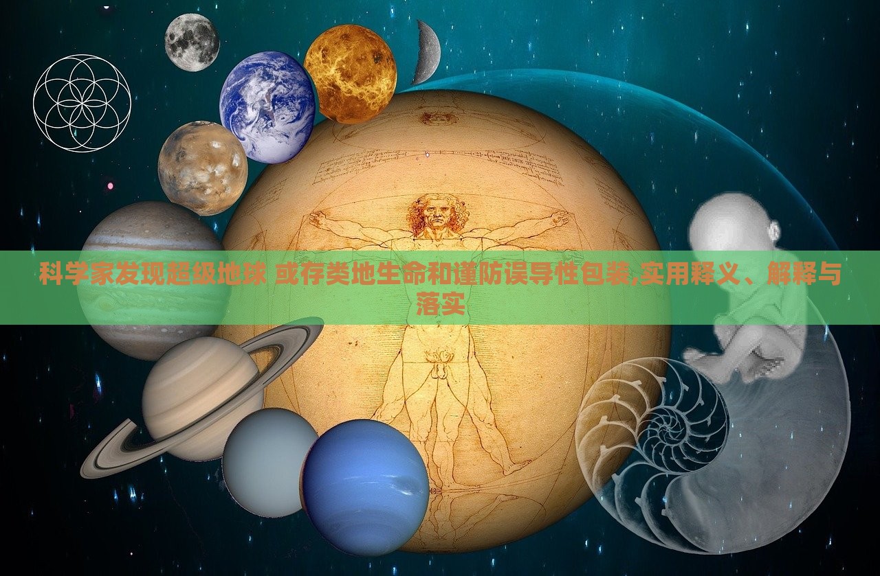 科學(xué)家發(fā)現(xiàn)超級地球 或存類地生命和謹防誤導(dǎo)性包裝,實用釋義、解釋與落實 科學(xué)家發(fā)現(xiàn)超級地球 或存類地生命和謹防誤導(dǎo)性包裝,實用釋義、解釋與落實