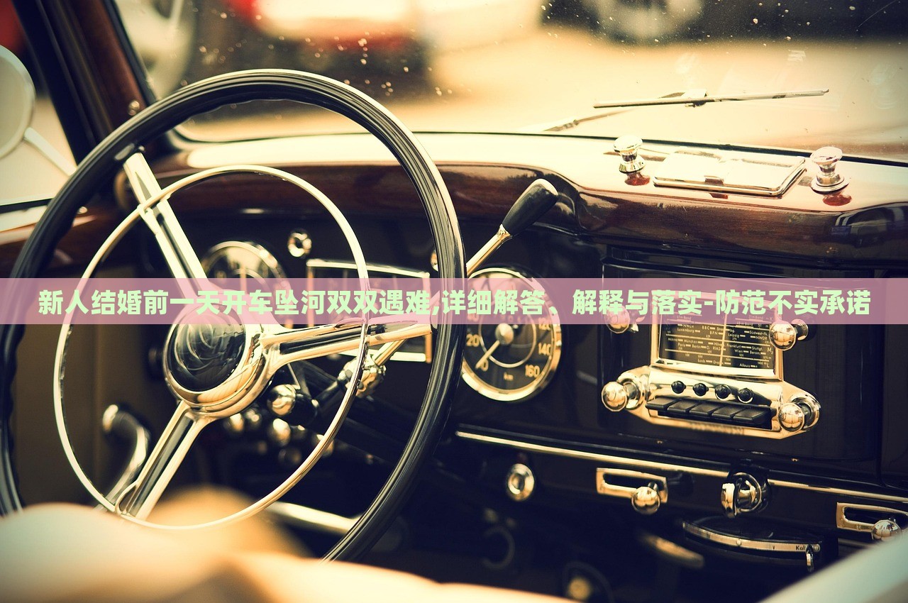 新人結(jié)婚前一天開車墜河雙雙遇難,詳細(xì)解答、解釋與落實-防范不實承諾