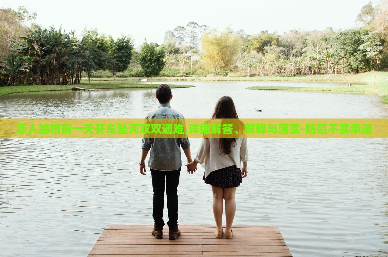 新人結(jié)婚前一天開車墜河雙雙遇難,詳細(xì)解答、解釋與落實-防范不實承諾