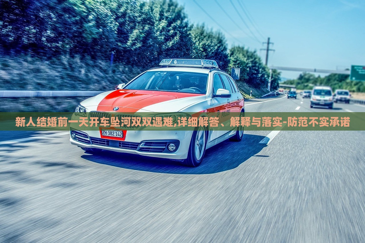 新人結(jié)婚前一天開車墜河雙雙遇難,詳細(xì)解答、解釋與落實-防范不實承諾