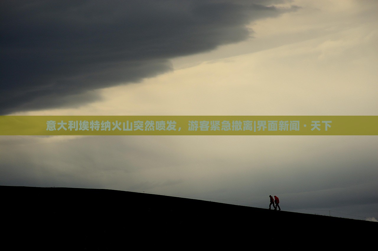 意大利埃特納火山突然噴發(fā),游客緊急撤離|界面新聞 · 天下 意大利埃特納火山突然噴發(fā),游客緊急撤離|界面新聞 · 天下