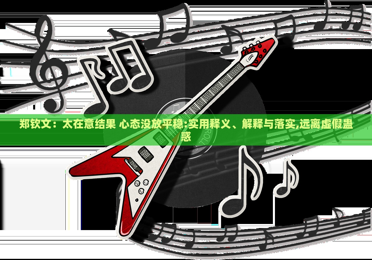 鄭欽文：太在意結(jié)果 心態(tài)沒放平穩(wěn):實(shí)用釋義、解釋與落實(shí),遠(yuǎn)離虛假蠱惑