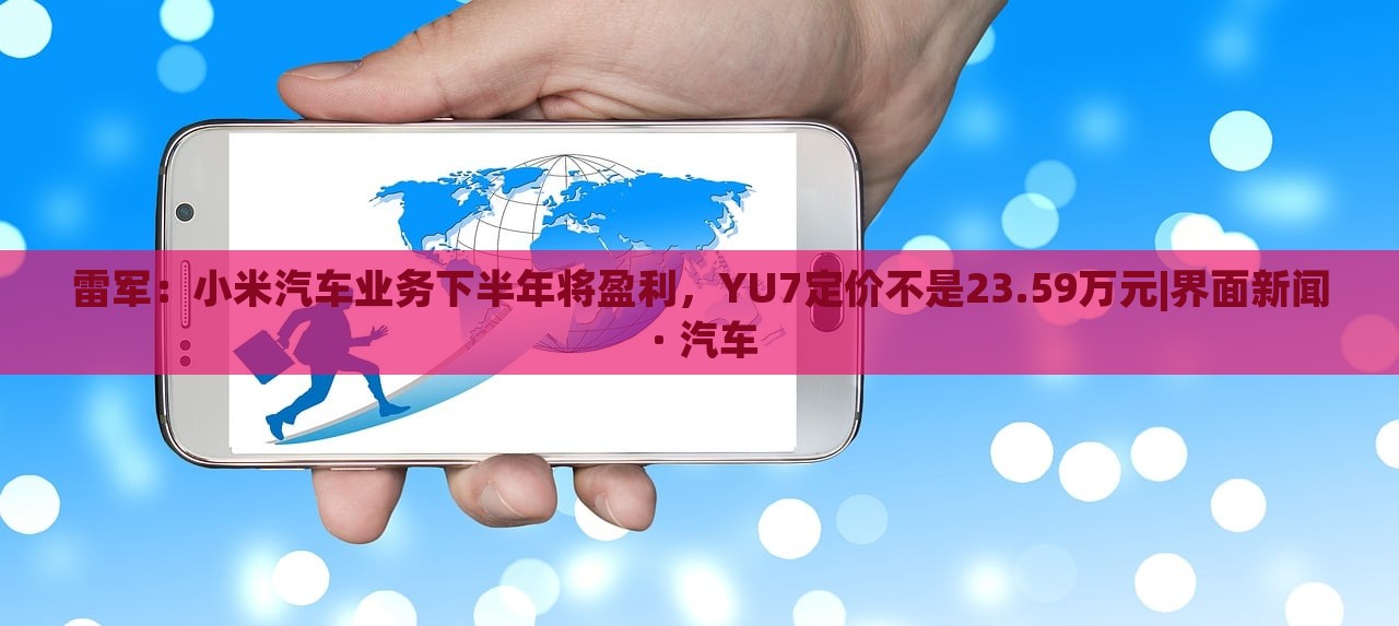 雷军：小米汽车业务下半年将盈利，YU7定价不是23.59万元|界面新闻 · 汽车