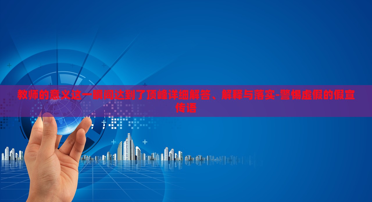 教師的意義這一瞬間達(dá)到了頂峰詳細(xì)解答、解釋與落實(shí)-警惕虛假的假宣傳語(yǔ)