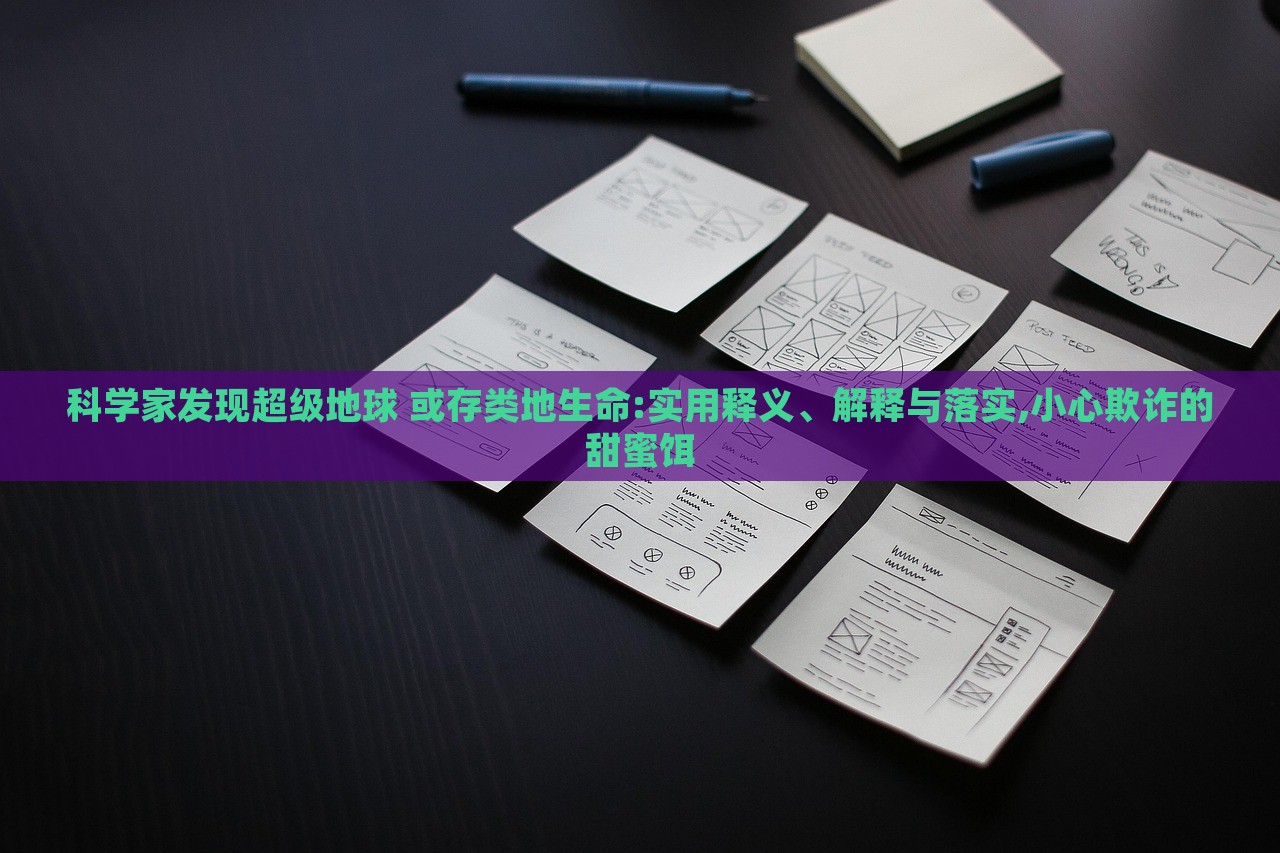 科學家發(fā)現(xiàn)超級地球 或存類地生命:實用釋義、解釋與落實,小心欺詐的甜蜜餌